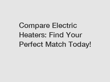 Compare Electric Heaters: Find Your Perfect Match Today!
