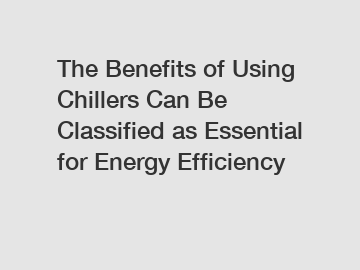 The Benefits of Using Chillers Can Be Classified as Essential for Energy Efficiency