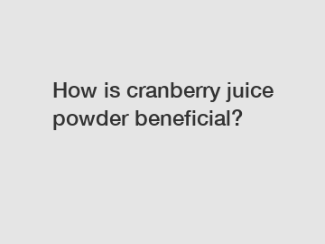 How is cranberry juice powder beneficial?