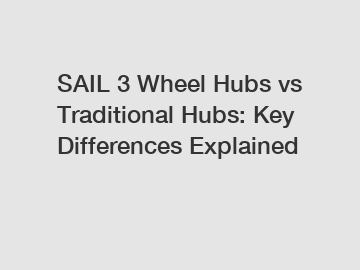 SAIL 3 Wheel Hubs vs Traditional Hubs: Key Differences Explained