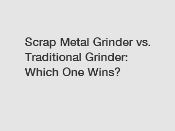 Scrap Metal Grinder vs. Traditional Grinder: Which One Wins?