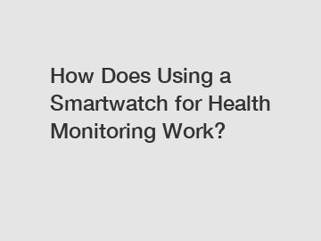 How Does Using a Smartwatch for Health Monitoring Work?