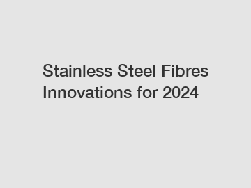 Stainless Steel Fibres Innovations for 2024