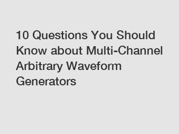 10 Questions You Should Know about Multi-Channel Arbitrary Waveform Generators