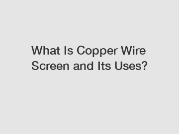 What Is Copper Wire Screen and Its Uses?