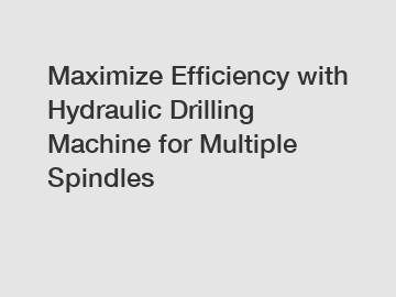 Maximize Efficiency with Hydraulic Drilling Machine for Multiple Spindles