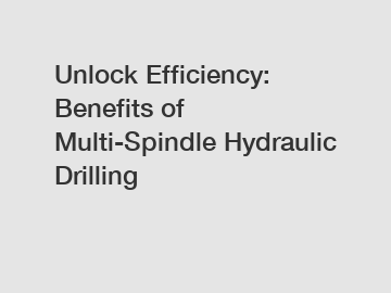 Unlock Efficiency: Benefits of Multi-Spindle Hydraulic Drilling