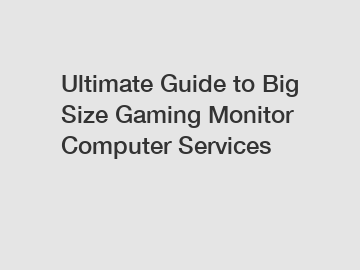 Ultimate Guide to Big Size Gaming Monitor Computer Services