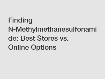 Finding N-Methylmethanesulfonamide: Best Stores vs. Online Options