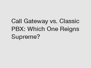 Call Gateway vs. Classic PBX: Which One Reigns Supreme?