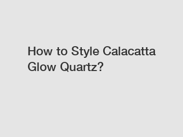 How to Style Calacatta Glow Quartz?