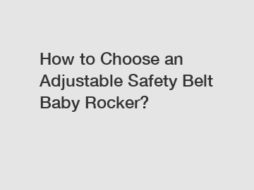 How to Choose an Adjustable Safety Belt Baby Rocker?
