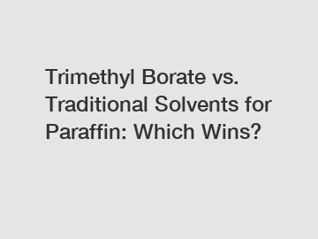 Trimethyl Borate vs. Traditional Solvents for Paraffin: Which Wins?
