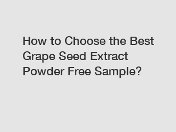 How to Choose the Best Grape Seed Extract Powder Free Sample?