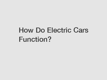 How Do Electric Cars Function?