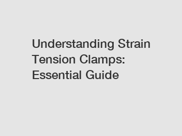 Understanding Strain Tension Clamps: Essential Guide