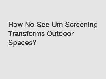 How No-See-Um Screening Transforms Outdoor Spaces?