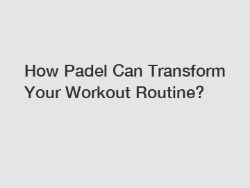 How Padel Can Transform Your Workout Routine?