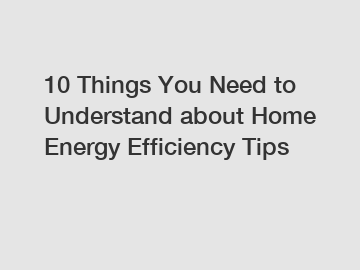 10 Things You Need to Understand about Home Energy Efficiency Tips