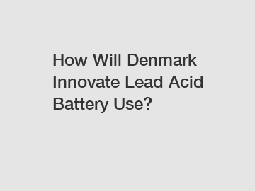 How Will Denmark Innovate Lead Acid Battery Use?