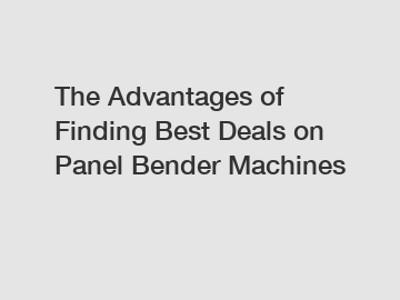 The Advantages of Finding Best Deals on Panel Bender Machines