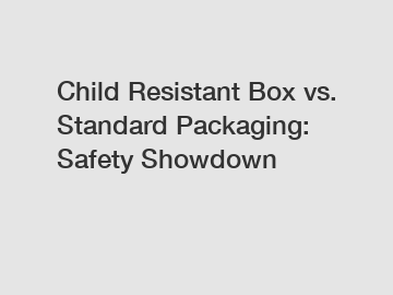 Child Resistant Box vs. Standard Packaging: Safety Showdown