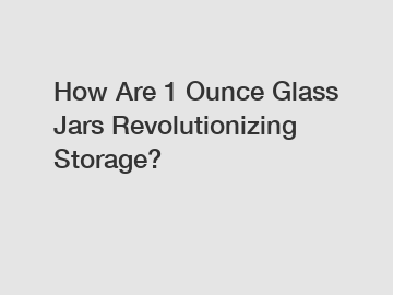 How Are 1 Ounce Glass Jars Revolutionizing Storage?