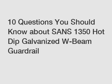 10 Questions You Should Know about SANS 1350 Hot Dip Galvanized W-Beam Guardrail 10 Questions You Should Know about SANS 1350 Hot Dip Galvanized W-Beam Guardrail