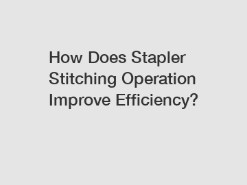 How Does Stapler Stitching Operation Improve Efficiency?