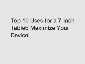 Top 10 Uses for a 7-Inch Tablet: Maximize Your Device!