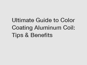 Ultimate Guide to Color Coating Aluminum Coil: Tips & Benefits