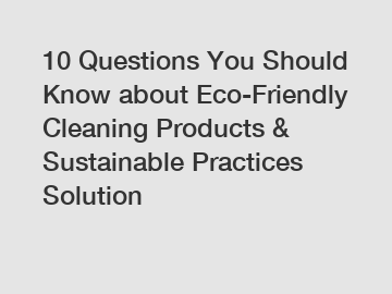 10 Questions You Should Know about Eco-Friendly Cleaning Products & Sustainable Practices Solution