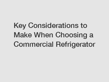 Key Considerations to Make When Choosing a Commercial Refrigerator