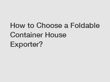 How to Choose a Foldable Container House Exporter?