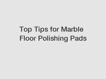 Top Tips for Marble Floor Polishing Pads