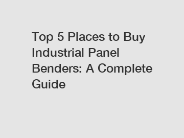 Top 5 Places to Buy Industrial Panel Benders: A Complete Guide