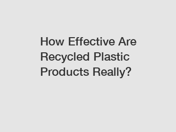 How Effective Are Recycled Plastic Products Really?