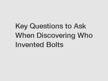 Key Questions to Ask When Discovering Who Invented Bolts