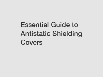 Essential Guide to Antistatic Shielding Covers