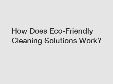 How Does Eco-Friendly Cleaning Solutions Work?