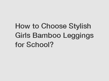 How to Choose Stylish Girls Bamboo Leggings for School?