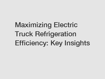 Maximizing Electric Truck Refrigeration Efficiency: Key Insights