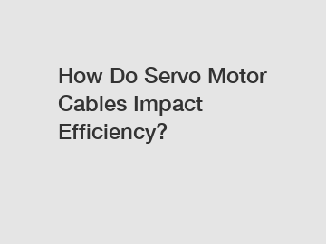 How Do Servo Motor Cables Impact Efficiency?