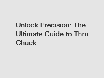 Unlock Precision: The Ultimate Guide to Thru Chuck