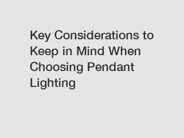 Key Considerations to Keep in Mind When Choosing Pendant Lighting