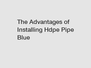 The Advantages of Installing Hdpe Pipe Blue