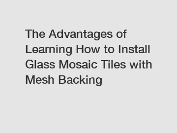 The Advantages of Learning How to Install Glass Mosaic Tiles with Mesh Backing