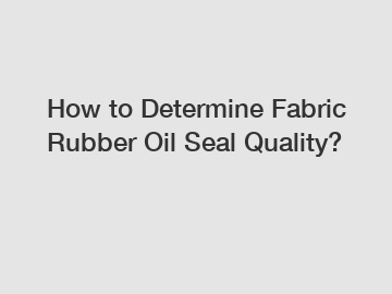 How to Determine Fabric Rubber Oil Seal Quality?