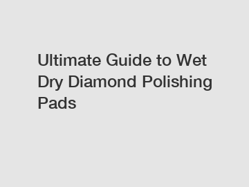 Ultimate Guide to Wet Dry Diamond Polishing Pads