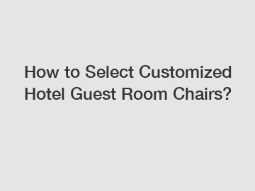 How to Select Customized Hotel Guest Room Chairs?